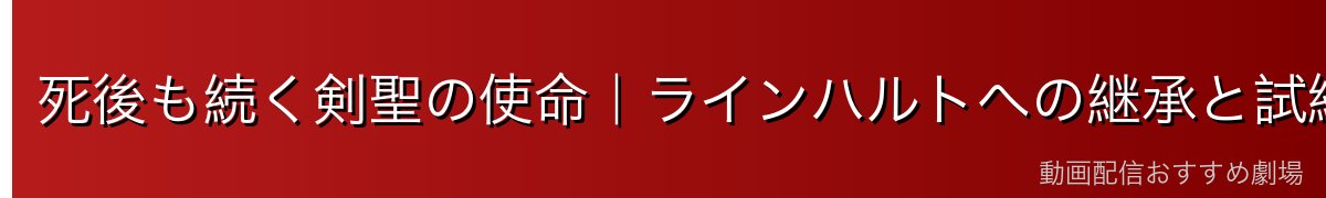 死後も続く剣聖の使命|ラインハルトへの継承と試練