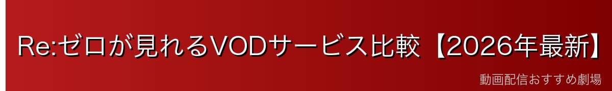 Re:ゼロが見れるVODサービス比較【2026年最新】