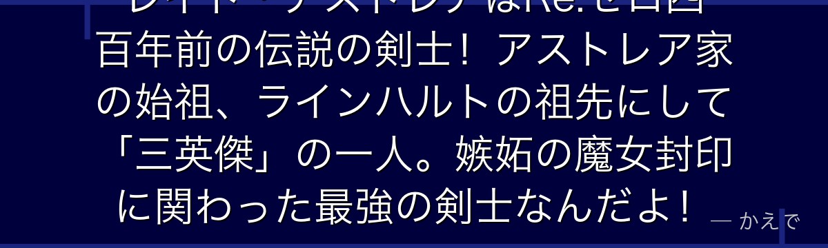レイド・アストレアはRe:ゼロ四百年前の伝説の剣士！アストレア家の始祖、ラインハルトの祖先にして「三英傑」の一人。嫉妬の魔女封印に関わった最強の剣士なんだよ！