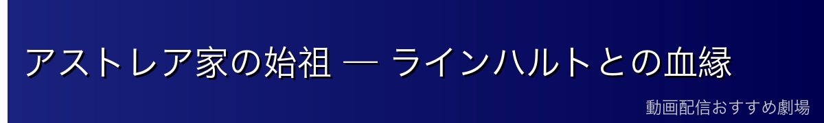アストレア家の始祖 — ラインハルトとの血縁