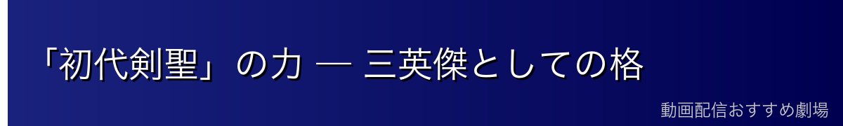 「初代剣聖」の力 — 三英傑としての格