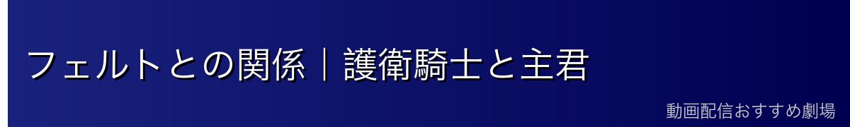 フェルトとの関係｜護衛騎士と主君