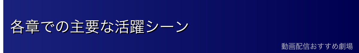 各章での主要な活躍シーン