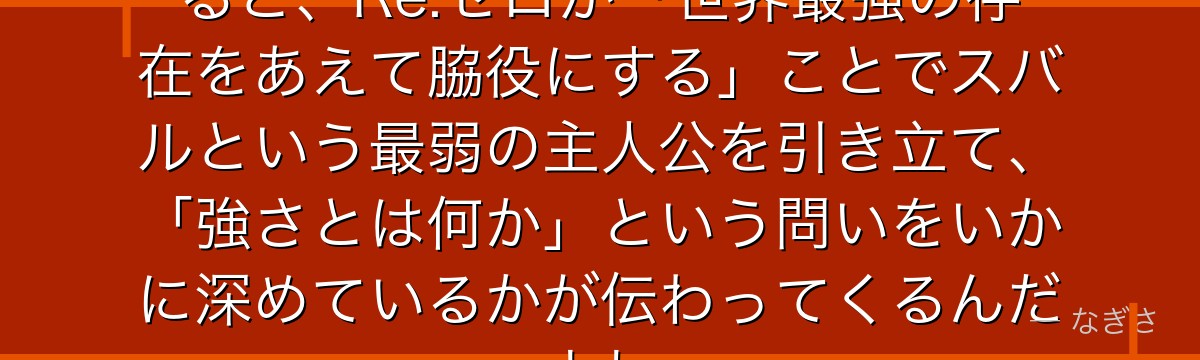 ラインハルトの強さの構造を理解すると、Re:ゼロが「世界最強の存在をあえて脇役にする」ことでスバルという最弱の主人公を引き立て、「強さとは何か」という問いをいかに深めているかが伝わってくるんだよね