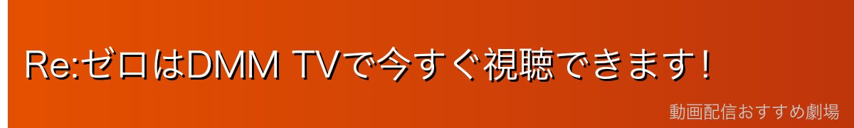 Re:ゼロはDMM TVで今すぐ視聴できます！