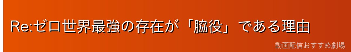 Re:ゼロ世界最強の存在が「脇役」である理由