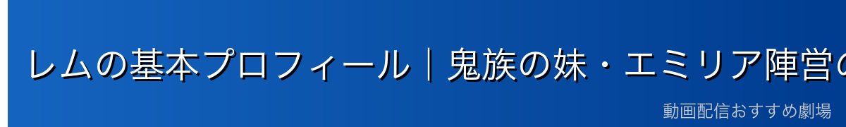 レムの基本プロフィール｜鬼族の妹・エミリア陣営のメイド