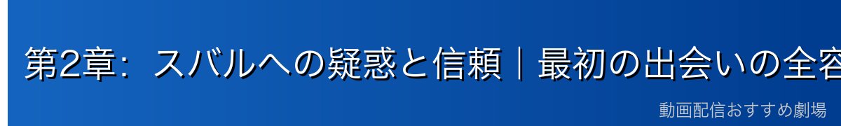 第2章：スバルへの疑惑と信頼｜最初の出会いの全容