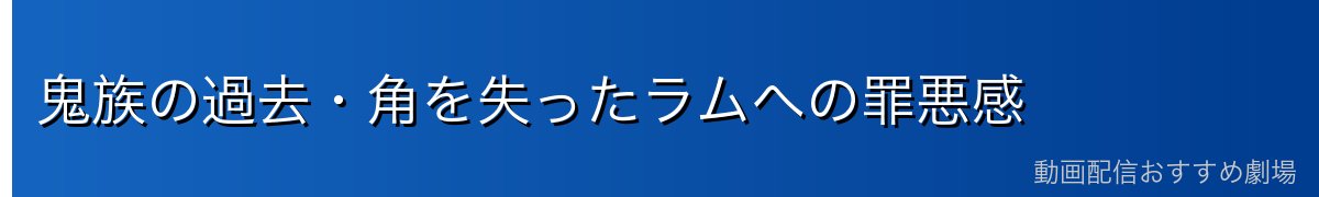 鬼族の過去・角を失ったラムへの罪悪感