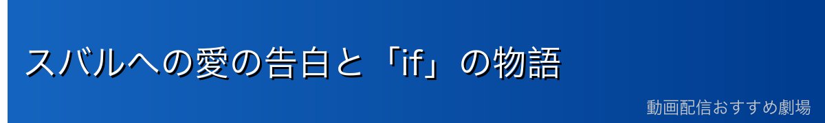 スバルへの愛の告白と「if」の物語