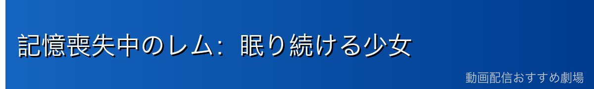 記憶喪失中のレム：眠り続ける少女