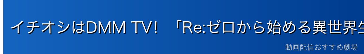 イチオシはDMM TV！「Re:ゼロから始める異世界生活」を14日間無料で見る方法