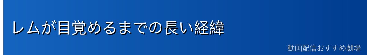 レムが目覚めるまでの長い経緯