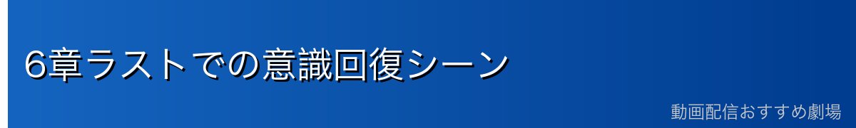 6章ラストでの意識回復シーン