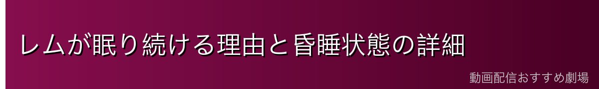 レムが眠り続ける理由と昏睡状態の詳細