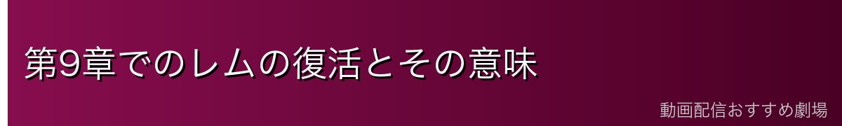 第9章でのレムの復活とその意味