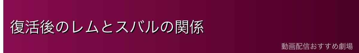 復活後のレムとスバルの関係