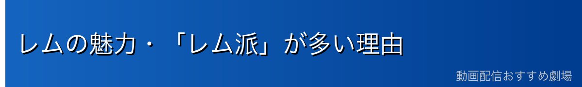 レムの魅力・「レム派」が多い理由