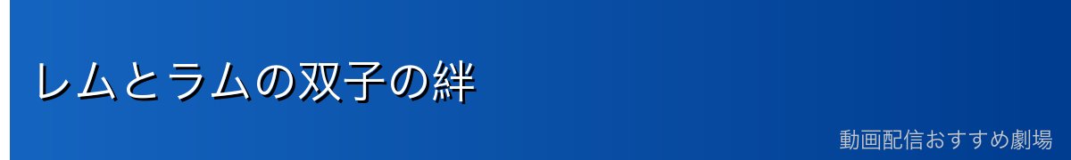 レムとラムの双子の絆
