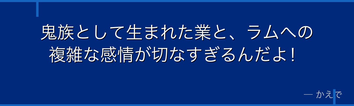 鬼族として生まれた業と、ラムへの複雑な感情が切なすぎるんだよ！