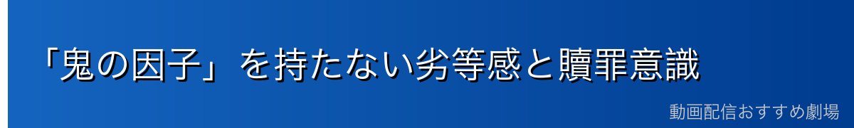 「鬼の因子」を持たない劣等感と贖罪意識