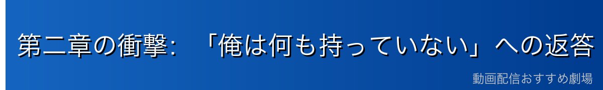 第二章の衝撃：「俺は何も持っていない」への返答（名シーン）