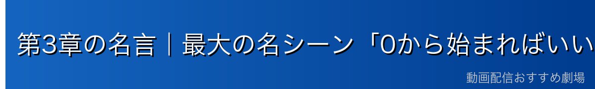 第3章の名言｜最大の名シーン「0から始まればいい」