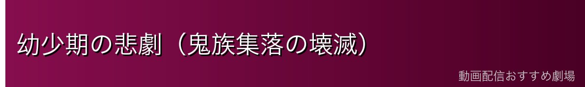 幼少期の悲劇（鬼族集落の壊滅）