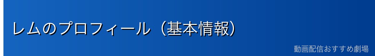 レムのプロフィール（基本情報）