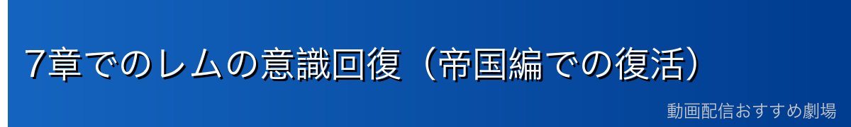 7章でのレムの意識回復（帝国編での復活）