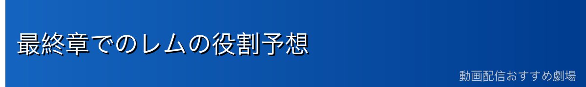 最終章でのレムの役割予想