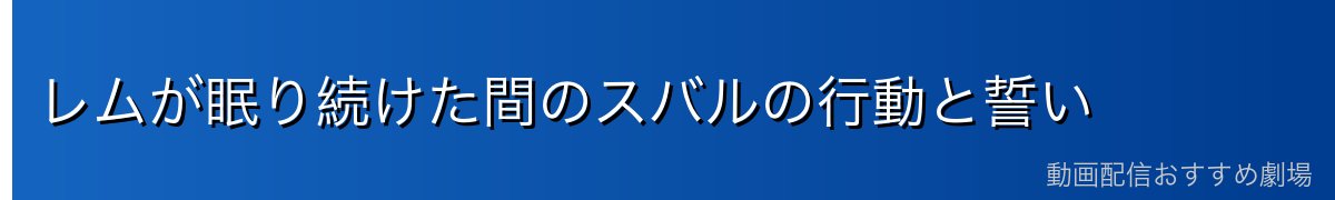 レムが眠り続けた間のスバルの行動と誓い