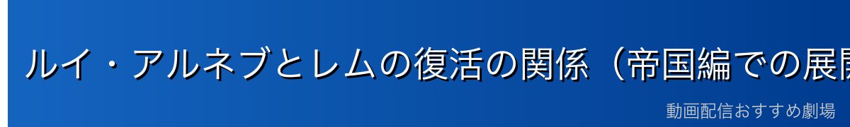 ルイ・アルネブとレムの復活の関係(帝国編での展開)