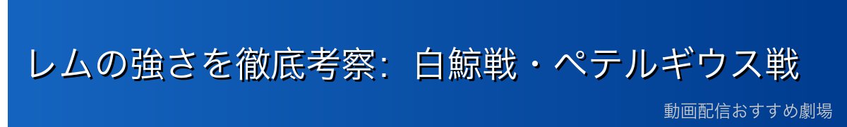 レムの強さを徹底考察：白鯨戦・ペテルギウス戦