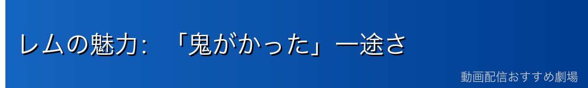 レムの魅力：「鬼がかった」一途さ