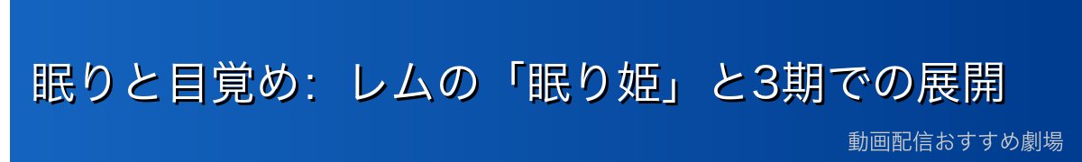 眠りと目覚め：レムの「眠り姫」と3期での展開