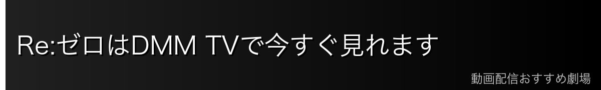 Re:ゼロはDMM TVで今すぐ見れます