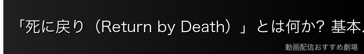 「死に戻り（Return by Death）」とは何か？基本ルール解説