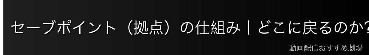 セーブポイント（拠点）の仕組み｜どこに戻るのか？