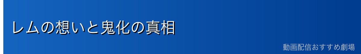 レムの想いと鬼化の真相