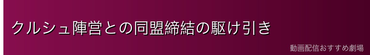 クルシュ陣営との同盟締結の駆け引き