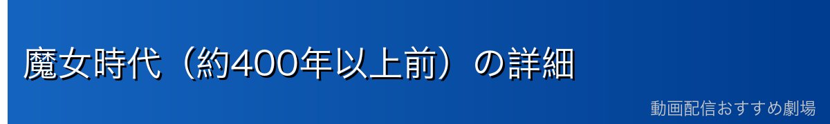 魔女時代（約400年以上前）の詳細