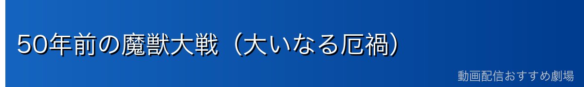 50年前の魔獣大戦（大いなる厄禍）