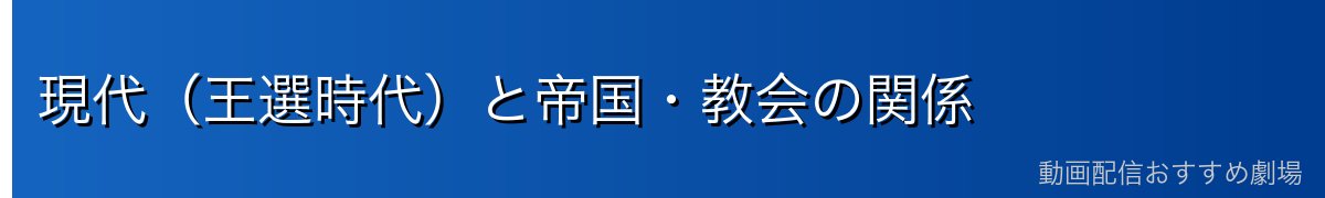 現代（王選時代）と帝国・教会の関係