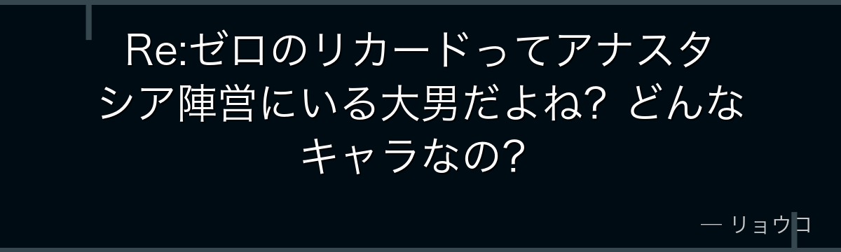Re:ゼロのリカードってアナスタシア陣営にいる大男だよね？どんなキャラなの？
