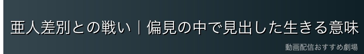 亜人差別との戦い｜偏見の中で見出した生きる意味