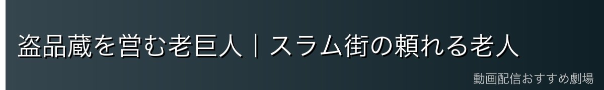盗品蔵を営む老巨人｜スラム街の頼れる老人