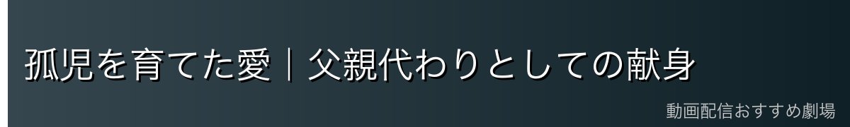 孤児を育てた愛｜父親代わりとしての献身