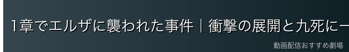 1章でエルザに襲われた事件｜衝撃の展開と九死に一生