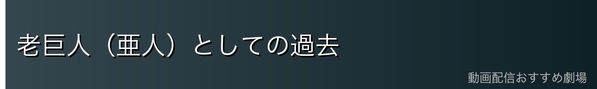 老巨人（亜人）としての過去